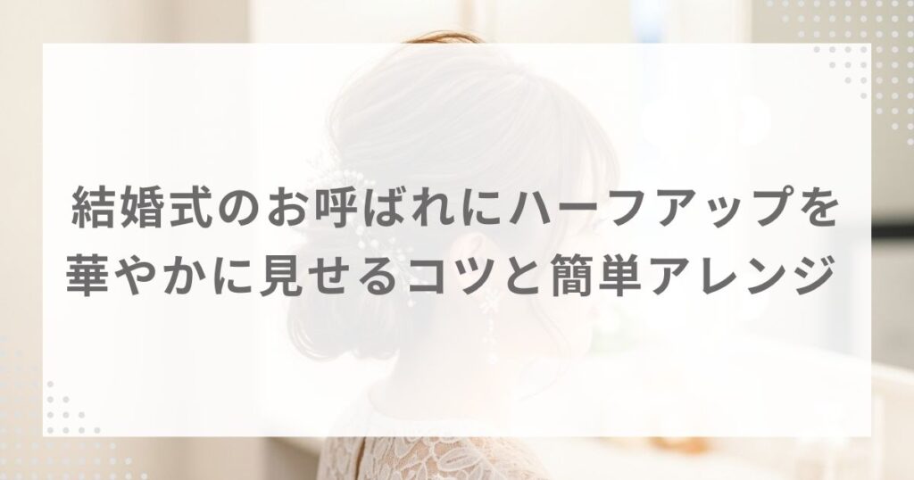 結婚式のお呼ばれにハーフアップを｜華やかに見せるコツと簡単アレンジ