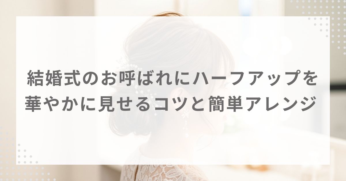 結婚式のお呼ばれにハーフアップを|華やかに見せるコツと簡単アレンジ