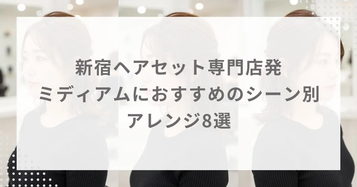新宿ヘアセット専門店発|ミディアムにおすすめのシーン別アレンジ8選