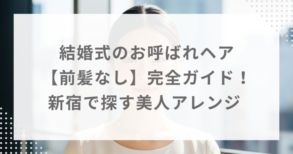 結婚式のお呼ばれヘア【前髪なし】完全ガイド！新宿で探す美人アレンジ