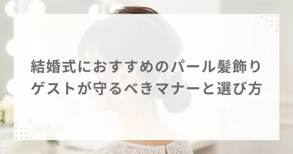 結婚式におすすめのパール髪飾り｜ゲストが守るべきマナーと選び方