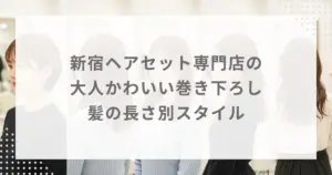新宿ヘアセット専門店の大人かわいい巻き下ろし｜髪の長さ別スタイル