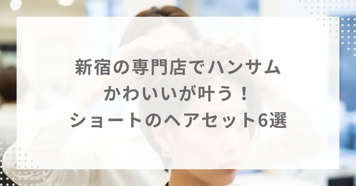 新宿の専門店でハンサム&かわいいが叶う!ショートのヘアセット6選