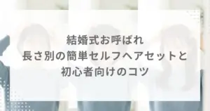 結婚式お呼ばれ｜長さ別の簡単セルフヘアセットと初心者向けのコツ
