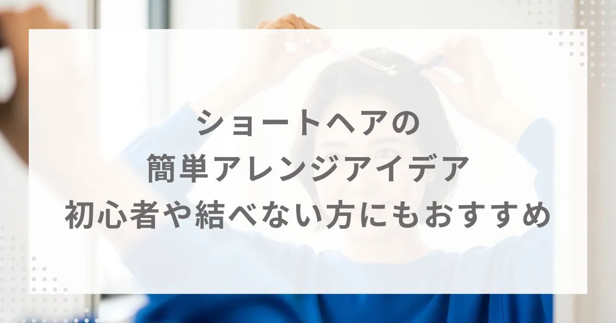 ショートヘアの簡単アレンジアイデア|初心者や結べない方にもおすすめ