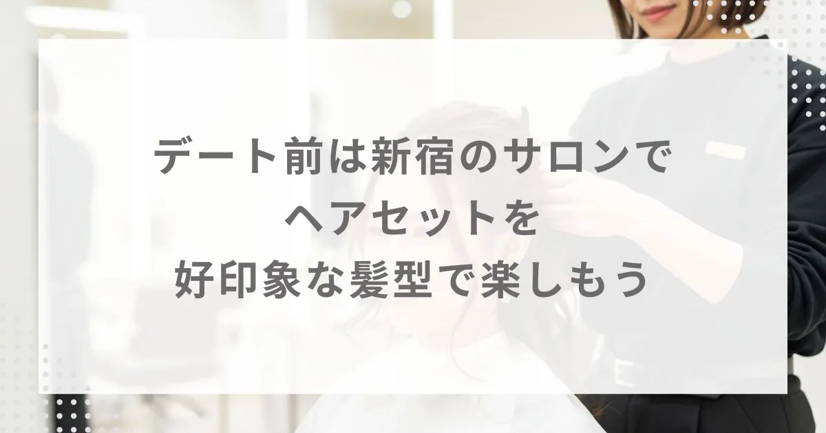 デート前は新宿のサロンでヘアセットを|好印象な髪型で楽しもう