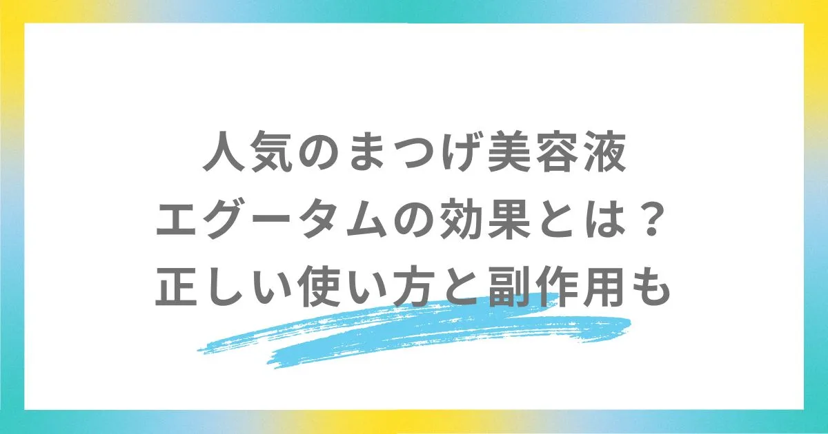 人気のまつげ美容液エグータムの効果とは？正しい使い方と副作用も