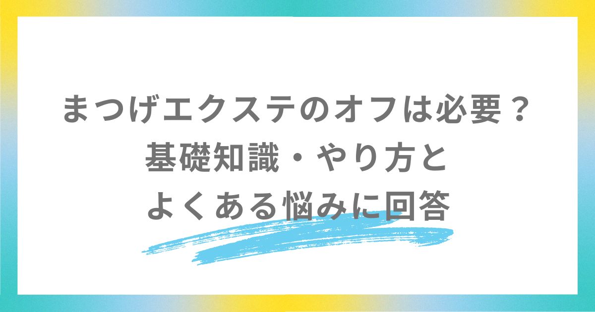 まつげエクステのオフは必要？ 基礎知識・やり方と よくある悩みに回答