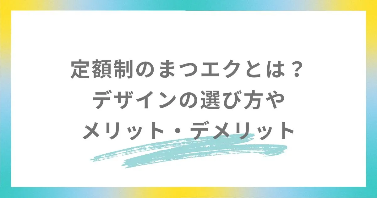 定額制のまつエクとは？デザインの選び方やメリット・デメリット