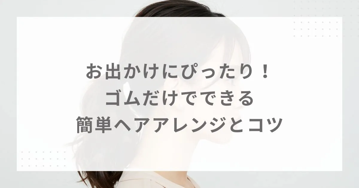お出かけにぴったり！ゴムだけでできる簡単ヘアアレンジとコツ