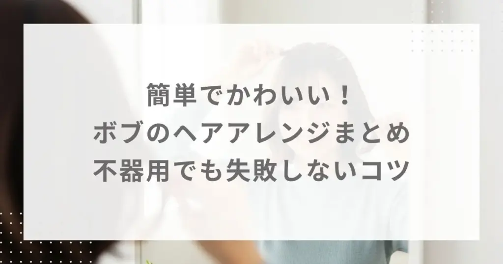 簡単でかわいい！ボブのヘアアレンジまとめ｜不器用でも失敗しないコツ