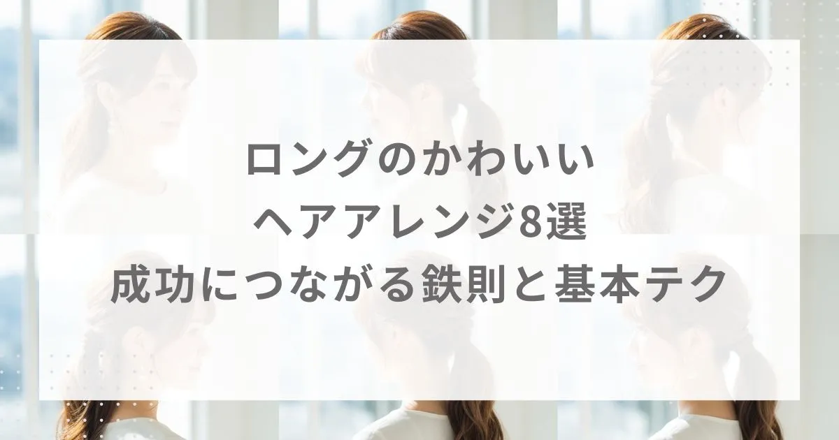 ロングのかわいいヘアアレンジ8選|成功につながる鉄則と基本テク